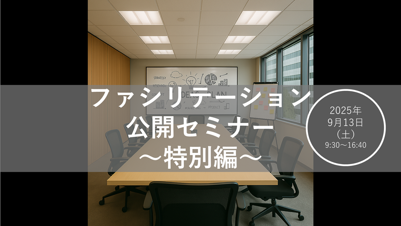 2025年9月13日(土) 公開セミナー（特別編）最適解を紡ぐ、ポジティブ・アプローチによるファシリテーション講座： 東京会場