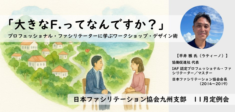 2025年11月1日 (土） 九州支部11月定例会　「大きなF.ってなんですか？」 プロフェッショナル・ファシリテーターに学ぶワークショップ・デザイン術