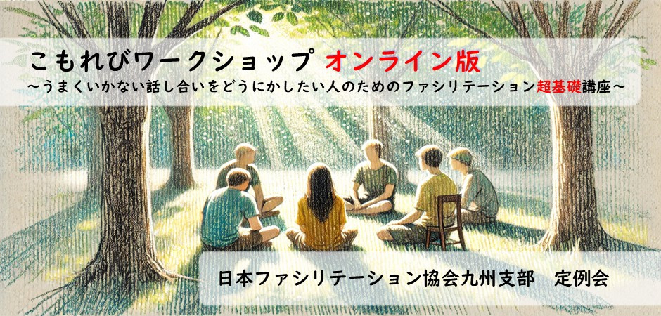 2025年9月6日 (土） 九州支部9月定例会　こもれびワークショップ　オンライン版～オンラインでのうまくいかない話し合いをどうにかしたい人のためのファシリテーション超基礎講座～